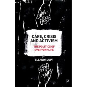 Bristol University Press Care, Crisis And Activism : The Politics Of Everyday Life Bristol University Press Care, Crisis And Activism : The Politics Of Everyday Life