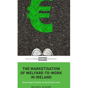Bristol University Press The Marketisation Of Welfare-To-Work In Ireland : Governing Activation At The Street-Level Bristol University Press The Marketisation Of Welfare-To-Work In Ireland : Governing Activation At The Street-Level