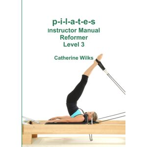 Lulu.com P-I-L-A-T-E-S Instructor Manual Reformer Level 3 Lulu.com P-I-L-A-T-E-S Instructor Manual Reformer Level 3