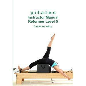 Lulu.com P-I-L-A-T-E-S Instructor Manual Reformer Level 5 Lulu.com P-I-L-A-T-E-S Instructor Manual Reformer Level 5