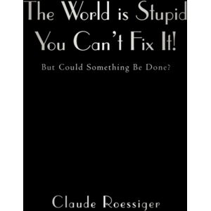 iUniverse The World Is Stupid-You Can'T Fix It! : But Could Something Be Done? iUniverse The World Is Stupid-You Can'T Fix It! : But Could Something Be Done?