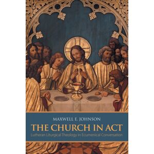 Augsburg Fortress Publishers The Church In Act : Lutheran Liturgical Theology In Ecumenical Conversation Augsburg Fortress Publishers The Church In Act : Lutheran Liturgical Theology In Ecumenical Conversation