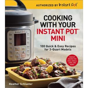 Union Square & Co. Cooking With Your Instant Pot® Mini : 100 Quick & Easy Recipes For All 3-Quart Multicookers Union Square & Co. Cooking With Your Instant Pot® Mini : 100 Quick & Easy Recipes For All 3-Quart Multicookers