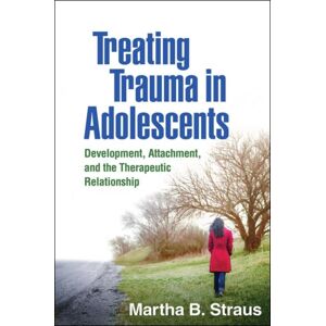 Guilford Publications Treating Trauma In Adolescents : Development, Attachment, And The Therapeutic Relationship Guilford Publications Treating Trauma In Adolescents : Development, Attachment, And The Therapeutic Relationship