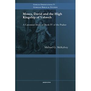 Gorgias Press Moses, David And The High Kingship Of Yahweh : A Canonical Study Of Book Iv Of The Psalter Gorgias Press Moses, David And The High Kingship Of Yahweh : A Canonical Study Of Book Iv Of The Psalter