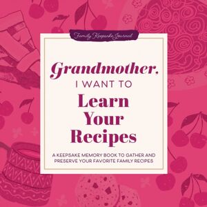 Sourcebooks, Inc Grandmother, I Want To Learn Your Recipes : A Keepsake Memory Book To Gather And Preserve Your Favorite Family Recipes Sourcebooks, Inc Grandmother, I Want To Learn Your Recipes : A Keepsake Memory Book To Gather And Preserve Your Favorite Family Recipes