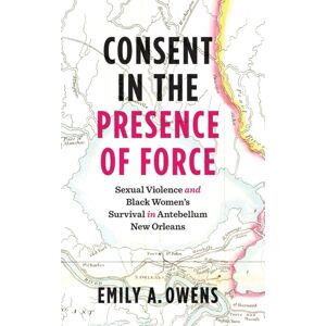 The University of North Carolina Press Consent In The Presence Of Force : Sexual Violence And Black Women'S Survival In Antebellum Orleans The University of North Carolina Press Consent In The Presence Of Force : Sexual Violence And Black Women'S Survival In Antebellum Orleans