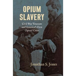 The University of North Carolina Press Opium Slavery : Civil War Veterans And America'S First Opioid Crisis The University of North Carolina Press Opium Slavery : Civil War Veterans And America'S First Opioid Crisis