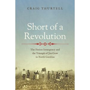 The University of North Carolina Press Short Of A Revolution : The Fusion Insurgency And The Triumph Of Jim Crow In North Carolina The University of North Carolina Press Short Of A Revolution : The Fusion Insurgency And The Triumph Of Jim Crow In North Carolina