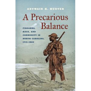 The University of North Carolina Press A Precarious Balance : Firearms, Race, And Community In North Carolina, 1715–1865 The University of North Carolina Press A Precarious Balance : Firearms, Race, And Community In North Carolina, 1715–1865