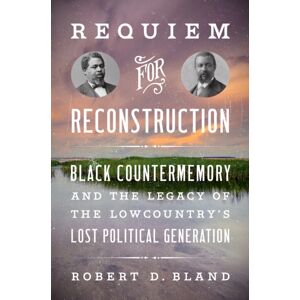 The University of North Carolina Press Requiem For Reconstruction : Black Countermemory And The Legacy Of The Lowcountry'S Lost Political Generation The University of North Carolina Press Requiem For Reconstruction : Black Countermemory And The Legacy Of The Lowcountry'S Lost Political Generation
