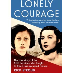 Simon & Schuster Ltd Lonely Courage : The True Story Of The Soe Heroines Who Fought To Free Nazi-Occupied France Simon & Schuster Ltd Lonely Courage : The True Story Of The Soe Heroines Who Fought To Free Nazi-Occupied France