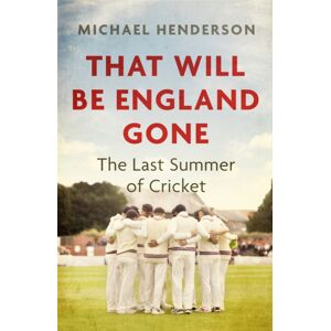 Little, Brown Book Group That Will Be England Gone : The Last Summer Of Cricket Little, Brown Book Group That Will Be England Gone : The Last Summer Of Cricket