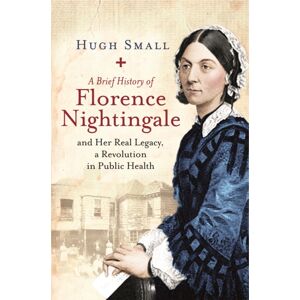 Little, Brown Book Group A Brief History Of Florence Nightingale : And Her Real Legacy, A Revolution In Public Health Little, Brown Book Group A Brief History Of Florence Nightingale : And Her Real Legacy, A Revolution In Public Health