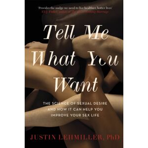 Little, Brown Book Group Tell Me What You Want : The Science Of Sexual Desire And How It Can Help You Improve Your Sex Life Little, Brown Book Group Tell Me What You Want : The Science Of Sexual Desire And How It Can Help You Improve Your Sex Life