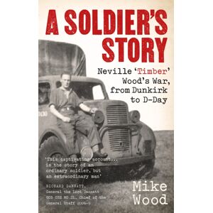 Little, Brown Book Group A Soldier'S Story : Neville ‘timber' Wood'S War, From Dunkirk To D-Day Little, Brown Book Group A Soldier'S Story : Neville ‘timber' Wood'S War, From Dunkirk To D-Day
