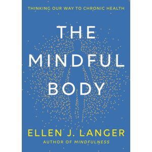 Little, Brown Book Group The Mindful Body : Thinking Our Way To Lasting Health Little, Brown Book Group The Mindful Body : Thinking Our Way To Lasting Health