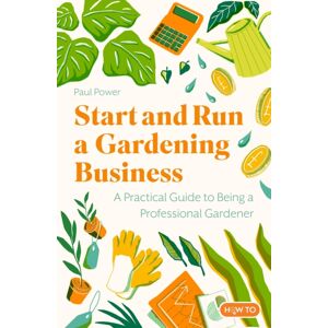 Little, Brown Book Group Start And Run A Gardening Business, 5th Edition : Practical Advice And Information On How To Manage A Profitable Business Little, Brown Book Group Start And Run A Gardening Business, 5th Edition : Practical Advice And Information On How To Manage A Profitable Business
