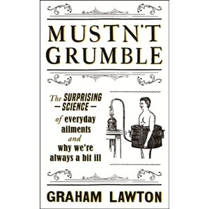 Headline Publishing Group Mustn'T Grumble : The Surprising Science Of Everyday Ailments And Why We’re Always A Bit Ill Headline Publishing Group Mustn'T Grumble : The Surprising Science Of Everyday Ailments And Why We’re Always A Bit Ill