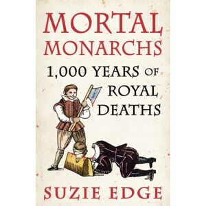Headline Publishing Group Mortal Monarchs : 1000 Years Of Royal Deaths Headline Publishing Group Mortal Monarchs : 1000 Years Of Royal Deaths