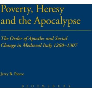 Bloomsbury Publishing PLC Poverty, Heresy, And The Apocalypse : The Order Of Apostles And Social Change In Medieval Italy 1260-1307 Bloomsbury Publishing PLC Poverty, Heresy, And The Apocalypse : The Order Of Apostles And Social Change In Medieval Italy 1260-1307