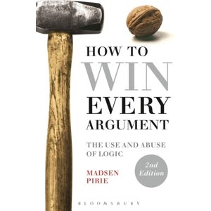 Bloomsbury Publishing PLC How To Win Every Argument : The Use And Abuse Of Logic Bloomsbury Publishing PLC How To Win Every Argument : The Use And Abuse Of Logic