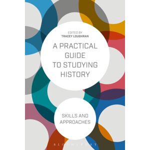 Bloomsbury Publishing PLC A Practical Guide To Studying History : Skills And Approaches Bloomsbury Publishing PLC A Practical Guide To Studying History : Skills And Approaches