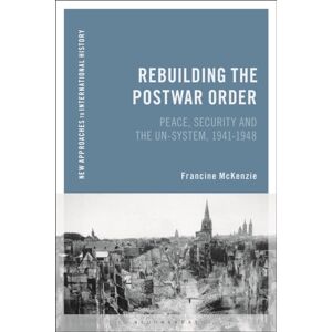 Bloomsbury Publishing PLC Rebuilding The Postwar Order : Peace, Security And The Un-System Bloomsbury Publishing PLC Rebuilding The Postwar Order : Peace, Security And The Un-System