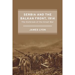 Bloomsbury Publishing PLC Serbia And The Balkan Front, 1914 : The Outbreak Of The Great War Bloomsbury Publishing PLC Serbia And The Balkan Front, 1914 : The Outbreak Of The Great War