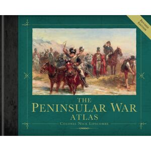 Bloomsbury Publishing PLC The Peninsular War Atlas (Revised) Bloomsbury Publishing PLC The Peninsular War Atlas (Revised)