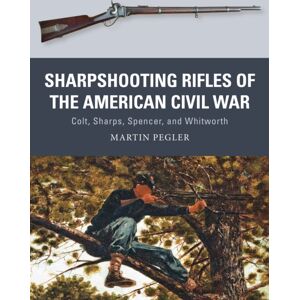 Bloomsbury Publishing PLC Sharpshooting Rifles Of The American Civil War : Colt, Sharps, Spencer, And Whitworth Bloomsbury Publishing PLC Sharpshooting Rifles Of The American Civil War : Colt, Sharps, Spencer, And Whitworth