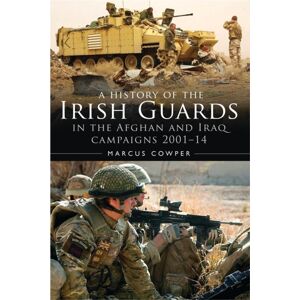 Bloomsbury Publishing PLC A History Of The Irish Guards In The Afghan And Iraq Campaigns 2001–2014 Bloomsbury Publishing PLC A History Of The Irish Guards In The Afghan And Iraq Campaigns 2001–2014