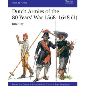 Bloomsbury Publishing PLC Dutch Armies Of The 80 Years’ War 1568–1648 (1) : Infantry Bloomsbury Publishing PLC Dutch Armies Of The 80 Years’ War 1568–1648 (1) : Infantry
