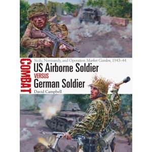 Bloomsbury Publishing PLC Us Airborne Soldier Vs German Soldier : Sicily, Normandy, And Operation Market Garden, 1943–44 Bloomsbury Publishing PLC Us Airborne Soldier Vs German Soldier : Sicily, Normandy, And Operation Market Garden, 1943–44