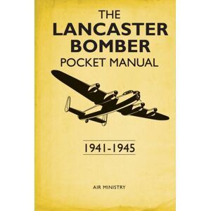 Bloomsbury Publishing PLC The Lancaster Bomber Pocket Manual : 1941-1945 Bloomsbury Publishing PLC The Lancaster Bomber Pocket Manual : 1941-1945