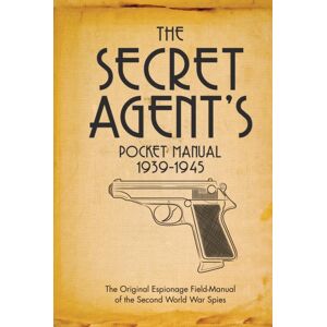 Bloomsbury Publishing PLC The Secret Agent'S Pocket Manual : 1939-1945 Bloomsbury Publishing PLC The Secret Agent'S Pocket Manual : 1939-1945