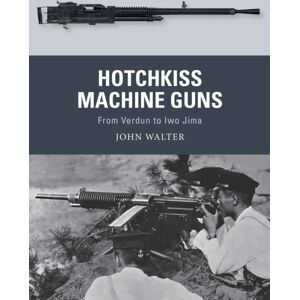 Bloomsbury Publishing PLC Hotchkiss Machine Guns : From Verdun To Iwo Jima Bloomsbury Publishing PLC Hotchkiss Machine Guns : From Verdun To Iwo Jima