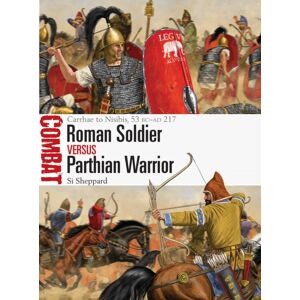 Bloomsbury Publishing PLC Roman Soldier Vs Parthian Warrior : Carrhae To Nisibis, 53 Bc–ad 217 Bloomsbury Publishing PLC Roman Soldier Vs Parthian Warrior : Carrhae To Nisibis, 53 Bc–ad 217