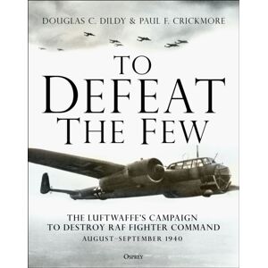 Bloomsbury Publishing PLC To Defeat The Few : The Luftwaffe’s Campaign To Destroy Raf Fighter Command, August–september 1940 Bloomsbury Publishing PLC To Defeat The Few : The Luftwaffe’s Campaign To Destroy Raf Fighter Command, August–september 1940