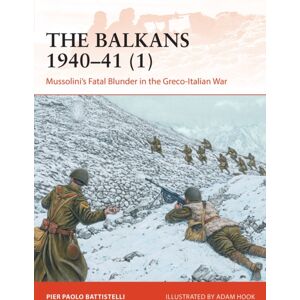 Bloomsbury Publishing PLC The Balkans 1940–41 (1) : Mussolini'S Fatal Blunder In The Greco-Italian War Bloomsbury Publishing PLC The Balkans 1940–41 (1) : Mussolini'S Fatal Blunder In The Greco-Italian War