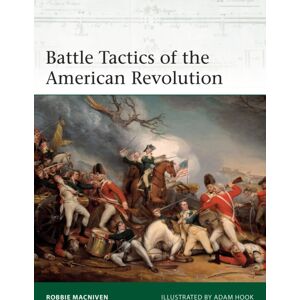 Bloomsbury Publishing PLC Battle Tactics Of The American Revolution Bloomsbury Publishing PLC Battle Tactics Of The American Revolution