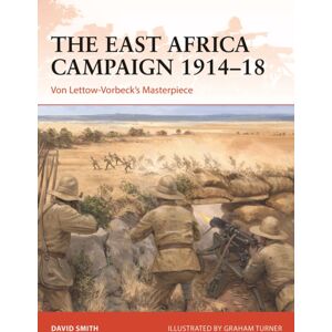 Bloomsbury Publishing PLC The East Africa Campaign 1914–18 : Von Lettow-Vorbeck’s Masterpiece Bloomsbury Publishing PLC The East Africa Campaign 1914–18 : Von Lettow-Vorbeck’s Masterpiece