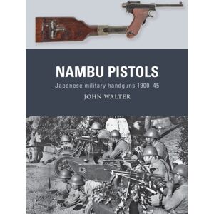 Bloomsbury Publishing PLC Nambu Pistols : Japanese Military Handguns 1900–45 Bloomsbury Publishing PLC Nambu Pistols : Japanese Military Handguns 1900–45