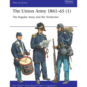 Bloomsbury Publishing PLC The Union Army 1861–65 (1) : The Regular Army And The Territories Bloomsbury Publishing PLC The Union Army 1861–65 (1) : The Regular Army And The Territories