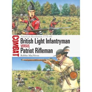 Bloomsbury Publishing PLC British Light Infantryman Vs Patriot Rifleman : American Revolution 1775–83 Bloomsbury Publishing PLC British Light Infantryman Vs Patriot Rifleman : American Revolution 1775–83