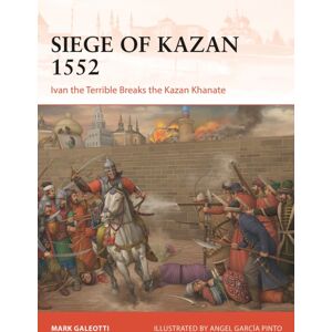 Bloomsbury Publishing PLC Siege Of Kazan 1552 : Ivan The Terrible Breaks The Kazan Khanate Bloomsbury Publishing PLC Siege Of Kazan 1552 : Ivan The Terrible Breaks The Kazan Khanate