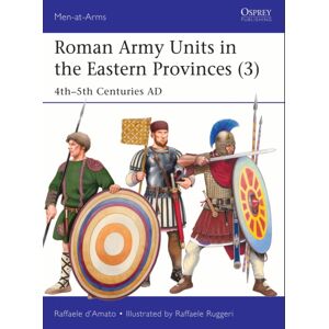 Bloomsbury Publishing PLC Roman Army Units In The Eastern Provinces (3) : 4th–5th Centuries Ad Bloomsbury Publishing PLC Roman Army Units In The Eastern Provinces (3) : 4th–5th Centuries Ad