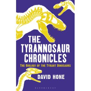 Bloomsbury Publishing PLC The Tyrannosaur Chronicles : The Biology Of The Tyrant Dinosaurs Bloomsbury Publishing PLC The Tyrannosaur Chronicles : The Biology Of The Tyrant Dinosaurs