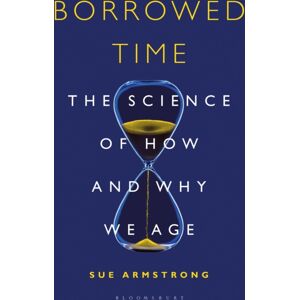 Bloomsbury Publishing PLC Borrowed Time : The Science Of How And Why We Age Bloomsbury Publishing PLC Borrowed Time : The Science Of How And Why We Age