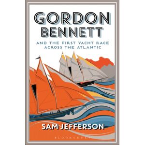Bloomsbury Publishing PLC Gordon Bennett And The First Yacht Race Across The Atlantic Bloomsbury Publishing PLC Gordon Bennett And The First Yacht Race Across The Atlantic